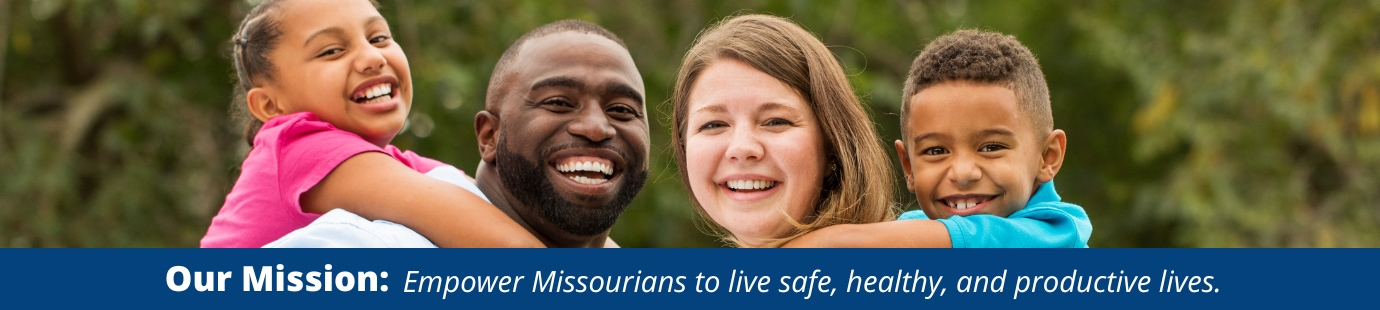 Our Mission: Empower Missourians to live sade, healthy, and productive lives